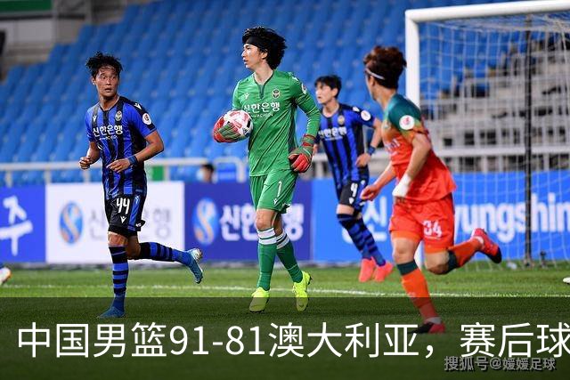 中国男篮91-81澳大利亚，赛后球员表现评分：3满分4优秀 2及格