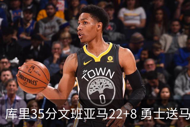 库里35分文班亚马22+8 勇士送马刺11连败
